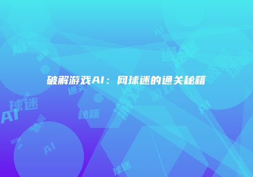 破解游戏AI：网球迷的通关秘籍