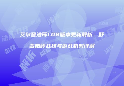 艾尔登法环1.08版本更新解析：野蛮咆哮战技与游戏机制详解