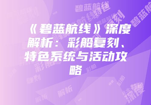 《碧蓝航线》深度解析：彩船复刻、特色系统与活动攻略