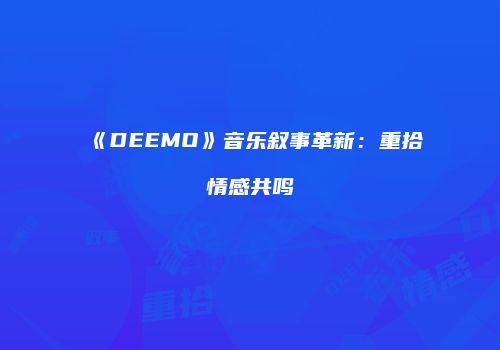 《DEEMO》音乐叙事革新：重拾情感共鸣