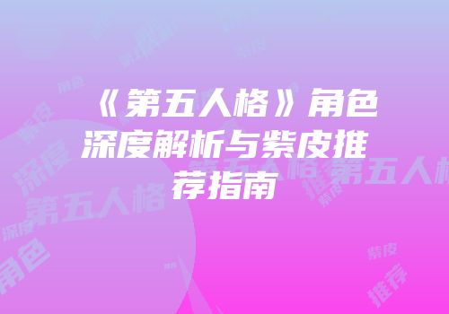 《第五人格》角色深度解析与紫皮推荐指南