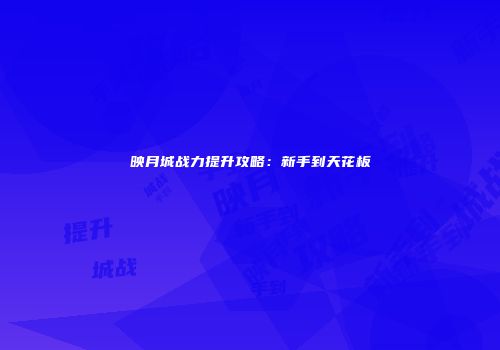 映月城战力提升攻略：新手到天花板