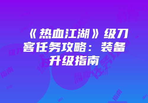 《热血江湖》级刀客任务攻略:装备升级指南