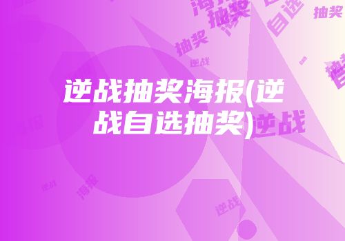 逆战抽奖海报(逆战自选抽奖)