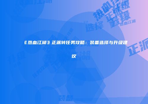 《热血江湖》正派转任务攻略：装备选择与升级建议