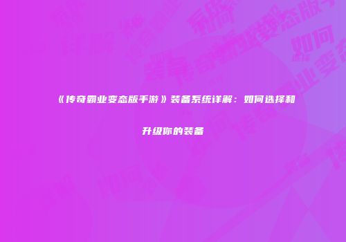 《传奇霸业变态版手游》装备系统详解：如何选择和升级你的装备