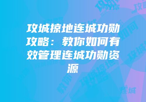 攻城掠地连城功勋攻略：教你如何有效管理连城功勋资源