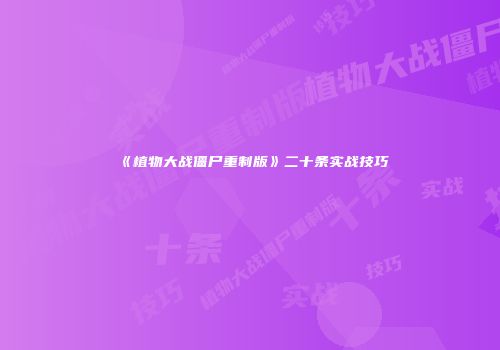 《植物大战僵尸重制版》二十条实战技巧