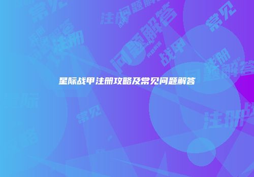 星际战甲注册攻略及常见问题解答