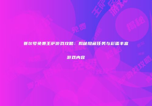 赛尔号免费王萨游戏攻略:揭秘隐藏任务与彩蛋丰富游戏内容