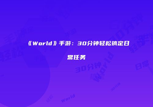 《World》手游：30分钟轻松搞定日常任务