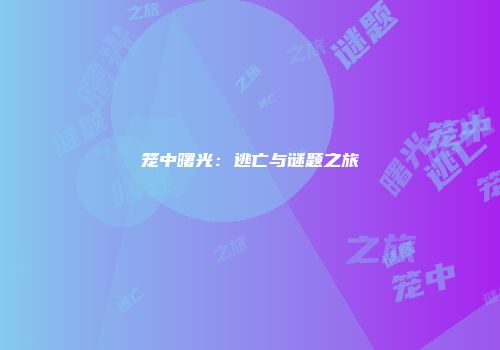 笼中曙光：逃亡与谜题之旅