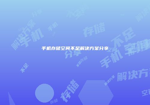 手机存储空间不足解决方案分享