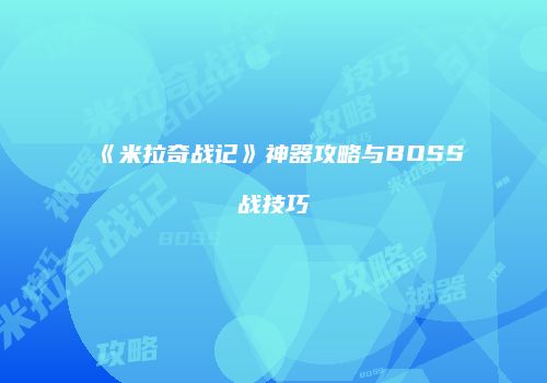 《米拉奇战记》神器攻略与BOSS战技巧