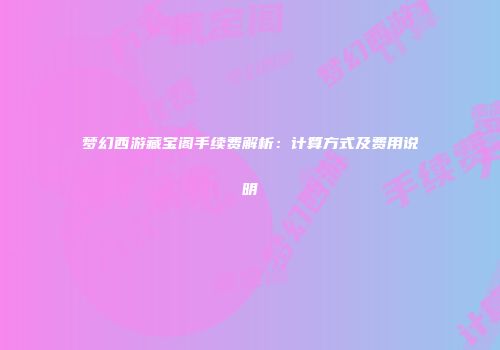 梦幻西游藏宝阁手续费解析：计算方式及费用说明