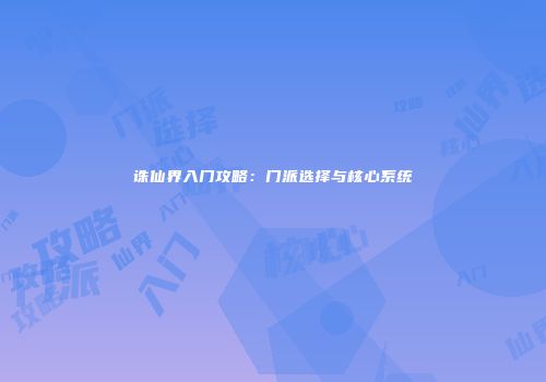 诛仙界入门攻略：门派选择与核心系统