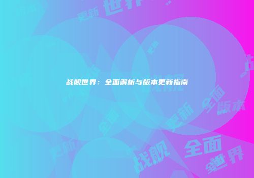 战舰世界：全面解析与版本更新指南