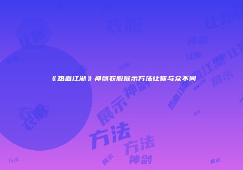 《热血江湖》神剑衣服展示方法让你与众不同