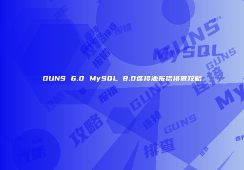 GUNS 6.0 MySQL 8.0连接池报错排查攻略