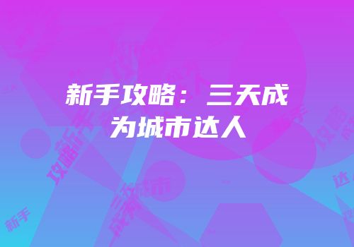 新手攻略：三天成为城市达人