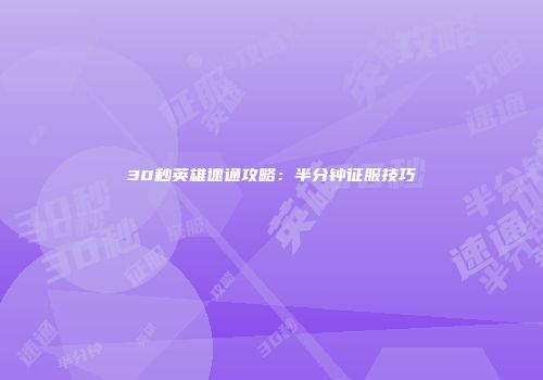 30秒英雄速通攻略：半分钟征服技巧