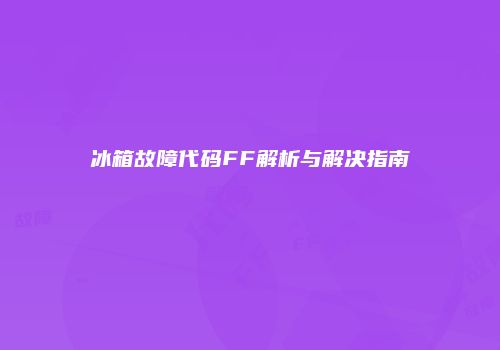 冰箱故障代码FF解析与解决指南