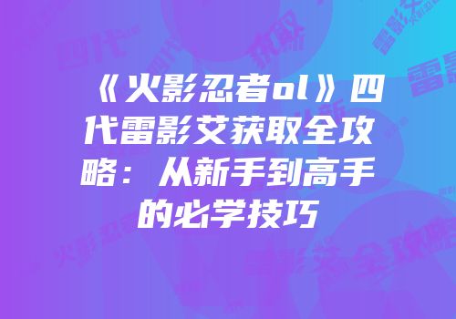 《火影忍者ol》四代雷影艾获取全攻略:从新手到高手的必学技巧