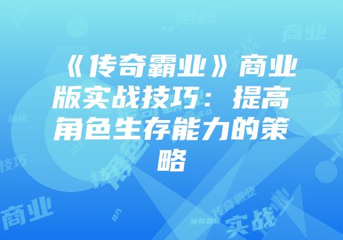 《传奇霸业》商业版实战技巧:提高角色生存能力的策略