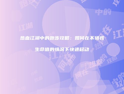 热血江湖中的跑步攻略：如何在不牺牲生命值的情况下快速移动