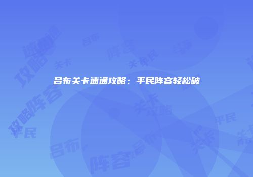 吕布关卡速通攻略:平民阵容轻松破