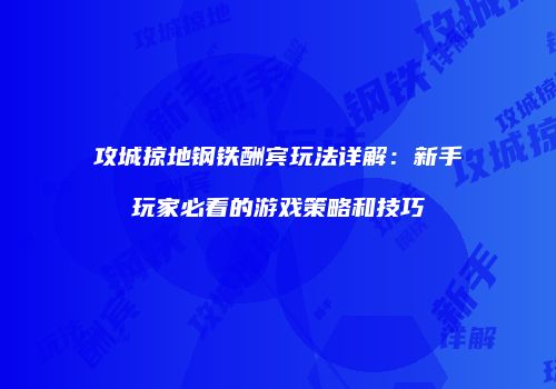 攻城掠地钢铁酬宾玩法详解：新手玩家必看的游戏策略和技巧