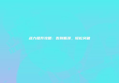 战力提升攻略：告别瓶颈，轻松突破
