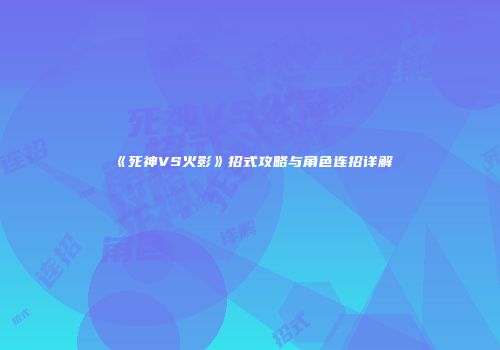 《死神VS火影》招式攻略与角色连招详解
