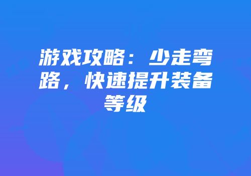游戏攻略：少走弯路，快速提升装备等级