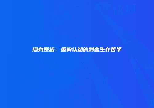 隐身系统：重构认知的刺客生存哲学