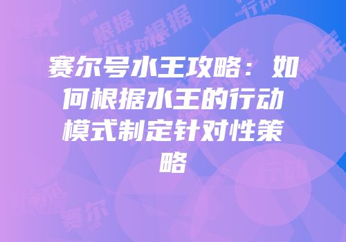 赛尔号水王攻略：如何根据水王的行动模式制定针对性策略