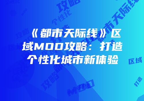 《都市天际线》区域MOD攻略：打造个性化城市新体验
