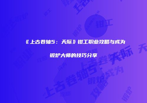 《上古卷轴5：天际》钳工职业攻略与成为锻炉大师的技巧分享