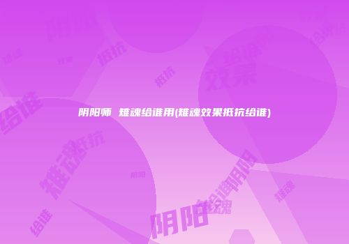 阴阳师 雉魂给谁用(雉魂效果抵抗给谁)