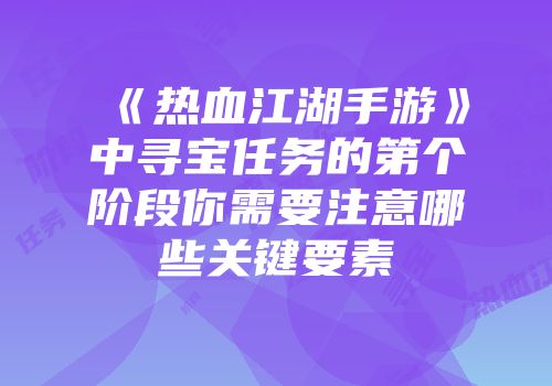 《热血江湖手游》中寻宝任务的第个阶段你需要注意哪些关键要素