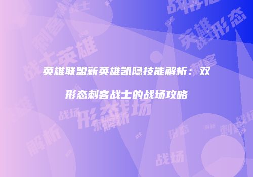 英雄联盟新英雄凯隐技能解析：双形态刺客战士的战场攻略