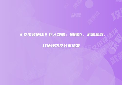 《艾尔登法环》巨人攻略：刷魂位、武器获取、打法技巧及分布情况