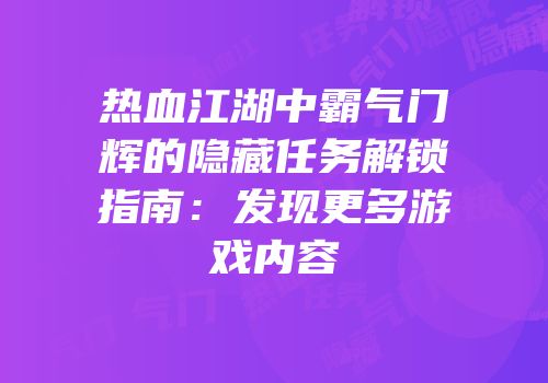 热血江湖中霸气门辉的隐藏任务解锁指南：发现更多游戏内容