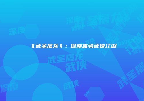 《武圣屠龙》：深度体验武侠江湖