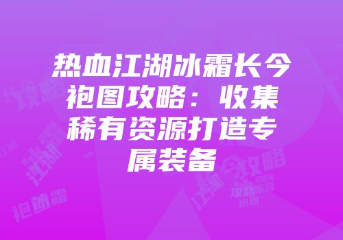 热血江湖冰霜长今袍图攻略：收集稀有资源打造专属装备