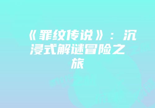 《罪纹传说》：沉浸式解谜冒险之旅