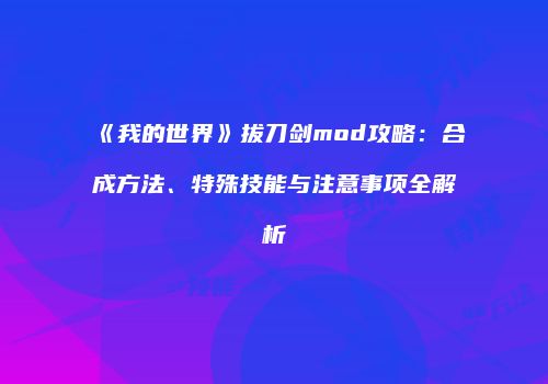 《我的世界》拔刀剑mod攻略：合成方法、特殊技能与注意事项全解析