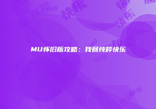 MU怀旧版攻略：找回纯粹快乐