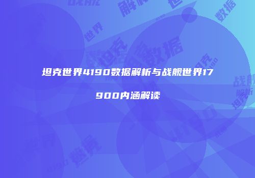 坦克世界4190数据解析与战舰世界17900内涵解读
