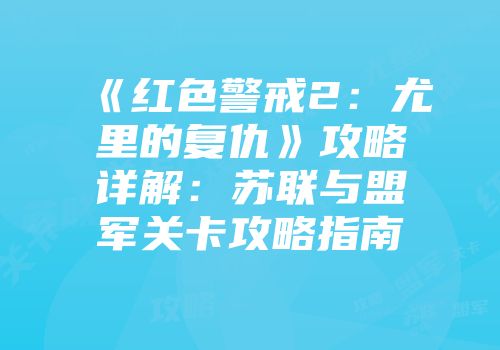 《红色警戒2：尤里的复仇》攻略详解：苏联与盟军关卡攻略指南